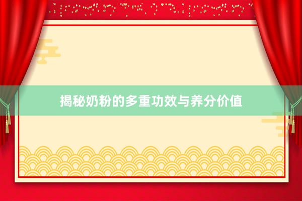 揭秘奶粉的多重功效与养分价值